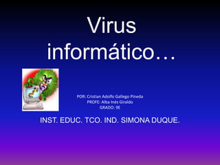 Virus informático… POR: Cristian Adolfo Gallego Pineda PROFE: Alba Inés Giraldo GRADO: 9E INST. EDUC. TCO. IND. SIMONA DUQUE. 