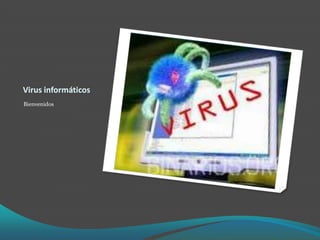 Virus informáticos Bienvenidos  