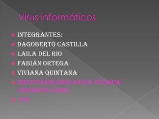 Virus informáticos Integrantes: Dagoberto castilla Laila del rio Fabián ortega Viviana quintana Institución educativa técnica Crisanto Luque 103 