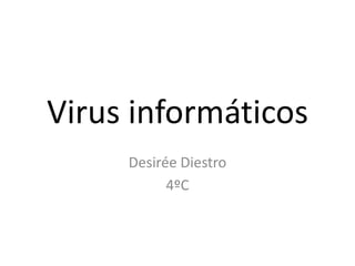 Virus informáticos
     Desirée Diestro
           4ºC
 