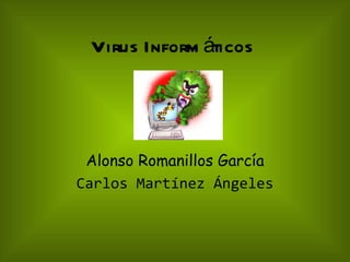 Virus Inform áticos




 Alonso Romanillos García
Carlos Martínez Ángeles
 