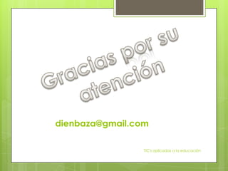 dienbaza@gmail.com

                 TIC's aplicadas a la educación
 