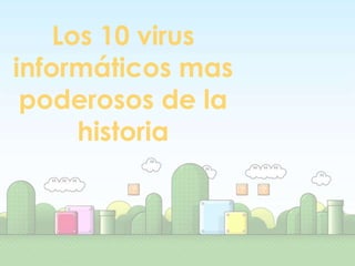 Los 10 virus
informáticos mas
 poderosos de la
      historia
 