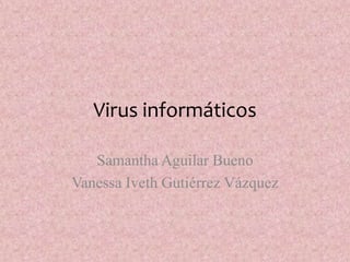 Virus informáticos

   Samantha Aguilar Bueno
Vanessa Iveth Gutiérrez Vázquez
 
