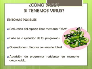 Reducción del espacio libre memoria “RAM”

Fallo en la ejecución de los programas

Operaciones rutinarias con mas lentitud

Aparición de programas residentes en memoria
desconocido.
 