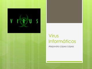 Virus
Informáticos
Alejandro López López
 