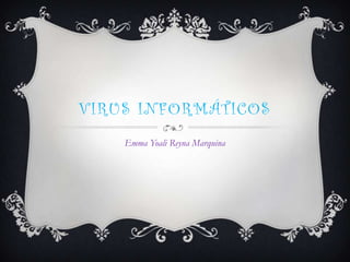 VIRUS INFORMÁTICOS
    Emma Yoali Reyna Marquina
 