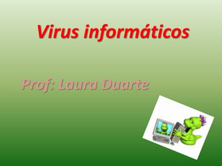 Virus informáticos
Prof: Laura Duarte
 
