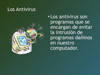 Los Antivirus
• Los antivirus son
programas que se
encargan de evitar
la intrusión de
programas dañinos
en nuestro
computador.

 