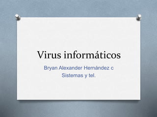 Virus informáticos
Bryan Alexander Hernández c
Sistemas y tel.
 