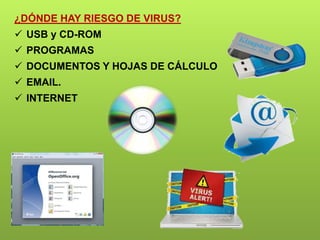 ¿DÓNDE HAY RIESGO DE VIRUS?
 USB y CD-ROM
 PROGRAMAS
 DOCUMENTOS Y HOJAS DE CÁLCULO
 EMAIL.
 INTERNET
 