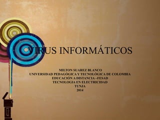 VIRUS INFORMÁTICOS
MILTON SUAREZ BLANCO
UNIVERSIDAD PEDAGÓGICA Y TECNOLÓGICA DE COLOMBIA
EDUCACIÓN A DISTANCIA –FESAD
TECNOLOGIA EN ELECTRICIDAD
TUNJA
2014
 