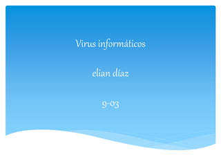 Virus informáticos 
elian díaz 
9-03 
 