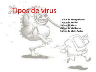 Tipos de virus 
1.Virus de Acompañante 
2.Virus de Archivo 
3.Virus de Macro 
4.Virus de MailBomb 
5.Virus de Multi-Partes 
 