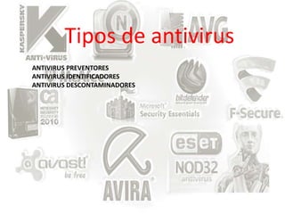 Tipos de antivirus 
ANTIVIRUS PREVENTORES 
ANTIVIRUS IDENTIFICADORES 
ANTIVIRUS DESCONTAMINADORES 
 