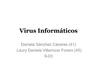 Virus Informáticos 
Daniela Sánchez Cáceres (41) 
Laury Daniela Villamizar Forero (45) 
9-03 
 