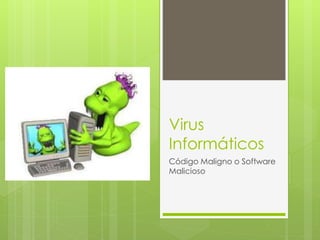 Virus 
Informáticos 
Código Maligno o Software 
Malicioso 
 