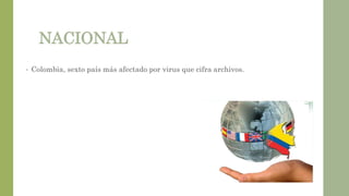 NACIONAL
• Colombia, sexto país más afectado por virus que cifra archivos.
 