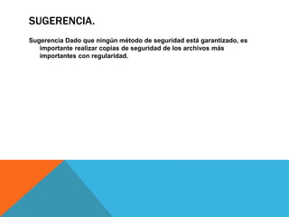 SUGERENCIA.
Sugerencia Dado que ningún método de seguridad está garantizado, es
importante realizar copias de seguridad de los archivos más
importantes con regularidad.
 