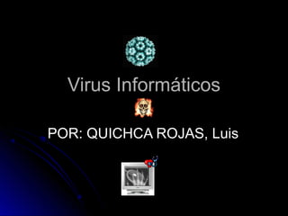 Virus InformáticosVirus Informáticos
POR: QUICHCA ROJAS, LuisPOR: QUICHCA ROJAS, Luis
 