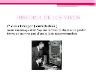HISTORIA DE LOS VIRUS
1° virus Creeper ( enredadera )
era un anuncio que decía “soy una enredadera atrápame, si puedes”
Se...