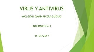 VIRUS Y ANTIVIRUS
WOLGFAN DAVID RIVERA DUEÑAS
INFORMATICA 1
11/05/2017
 
