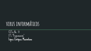 virus informáticos
CETis No. 77
5°L “Programación”
López Enríquez Maximiliano
 