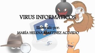 VIRUS INFORMÁTICOS
Elaborado por:
MARÍA HELENA MARTÍNEZ ACEVEDO
 
