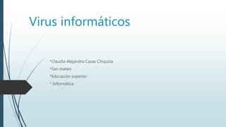 Virus informáticos
*Claudia Alejandra Casas Chiquiza
*San mateo
*Educación superior
* Informática
 