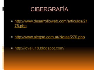 CIBERGRAFÍA
 http://www.desarrolloweb.com/articulos/21
76.php
 http://www.alegsa.com.ar/Notas/270.php
 http://iovalu18.blogspot.com/
 