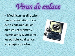Virus de enlace
• Modifican las direccio-
nes que permiten acce-
der a cada uno de los
archivos existentes y
 como consecuencia no
 es posible localizarlos
y trabajar con ellos.
 