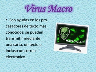Virus Macro
• Son ayudas en los pro-
cesadores de texto mas
conocidos, se pueden
transmitir mediante
una carta, un texto o
incluso un correo
electrónico.
 