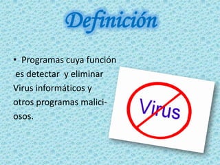 Definición
• Programas cuya función
 es detectar y eliminar
Virus informáticos y
otros programas malici-
osos.
 