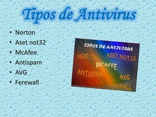 Tipos de Antivirus
•   Norton
•   Aset not32
•   McAfee
•   Antispam
•   AVG
•   Ferewall
 