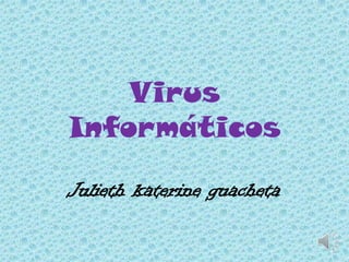 Virus
Informáticos

Julieth katerine guacheta
 