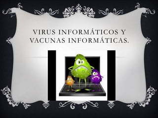 VIRUS INFORMÁTICOS Y
VACUNAS INFORMÁTICAS.
 