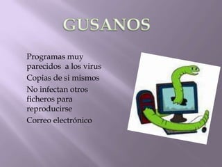 Programas muy
parecidos a los virus
Copias de si mismos
No infectan otros
ficheros para
reproducirse
Correo electrónico
 