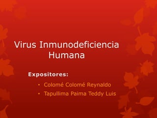 Virus Inmunodeficiencia
Humana
• Colomé Colomé Reynaldo
• Tapullima Paima Teddy Luis
 