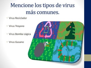 Mencione los tipos de virus
más comunes.
• Virus Reciclador
• Virus Troyano
• Virus Bomba Lógica
• Virus Gusano
 