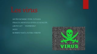 Los virus
MUÑIZ ROMERO ITZEL YOVANA
PERALTA MENDOZA EDITH GUADALUPE
GRUPO:307 VESPERTINO
M2S2
ROBERTO RAÚL OLVERA VERDÍN
 