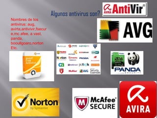 Algunos antivirus son?
Nombres de los
antivirus: aug,
avirta,antivivir,fsecur
e,mc afee, a vast,
panda,
booullgoaro,norton
Etc.
 