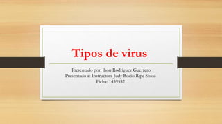 Tipos de virus
Presentado por: jhon Rodríguez Guerrero
Presentado a: Instructora Judy Rocío Ripe Sossa
Ficha: 1439532
 