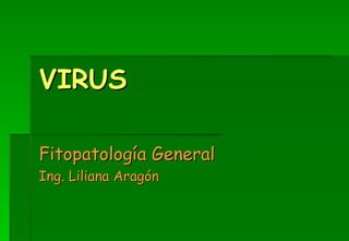 VIRUS

Fitopatología General
Ing. Liliana Aragón
 