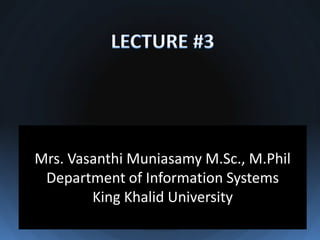 Mrs. Vasanthi Muniasamy M.Sc., M.Phil
 Department of Information Systems
        King Khalid University
 