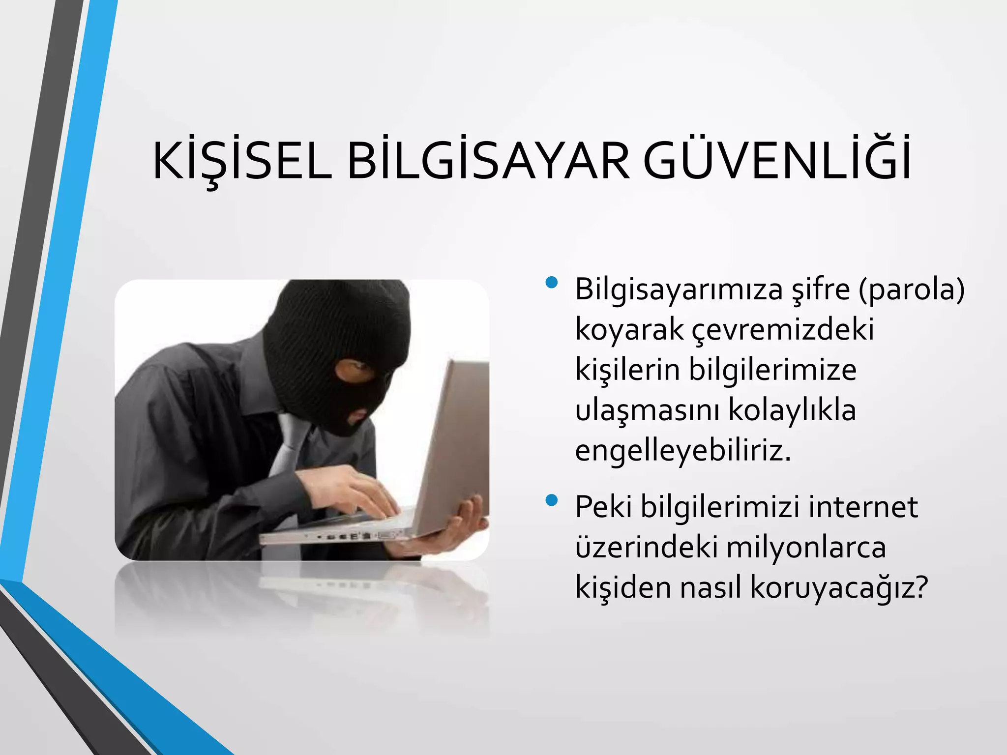 KİŞİSEL BİLGİSAYAR GÜVENLİĞİ
• Bilgisayarımıza şifre (parola)
koyarak çevremizdeki
kişilerin bilgilerimize
ulaşmasını kolaylıkla
engelleyebiliriz.
• Peki bilgilerimizi internet
üzerindeki milyonlarca
kişiden nasıl koruyacağız?
 