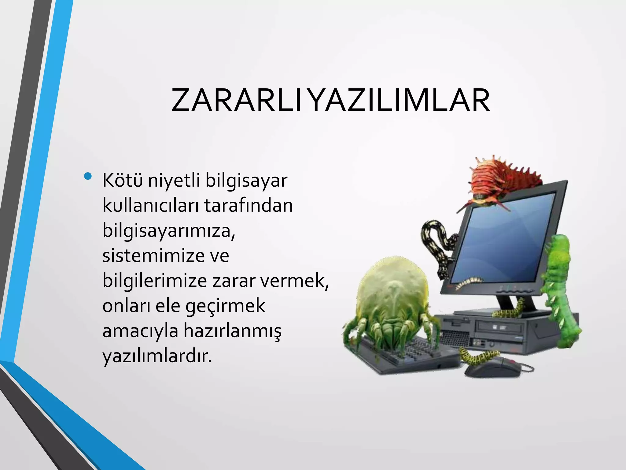 ZARARLIYAZILIMLAR
• Kötü niyetli bilgisayar
kullanıcıları tarafından
bilgisayarımıza,
sistemimize ve
bilgilerimize zarar vermek,
onları ele geçirmek
amacıyla hazırlanmış
yazılımlardır.
 