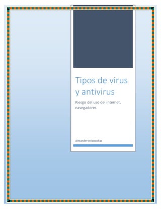 Tipos de virus
y antivirus
Riesgo del uso del internet,
navegadores
alexandervelascodiaz
 