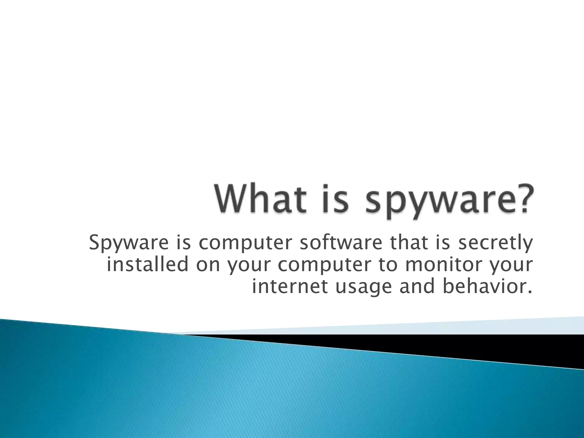 What is spyware?Spyware is computer software that is secretly installed on your computer to monitor your internet usage and behavior.