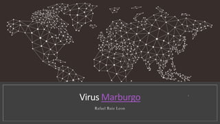 Virus Marburgo
Rafael Ruiz Leon
1
 