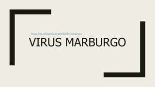 VIRUS MARBURGO
https://es.wikipedia.org/wiki/Marburgvirus
 